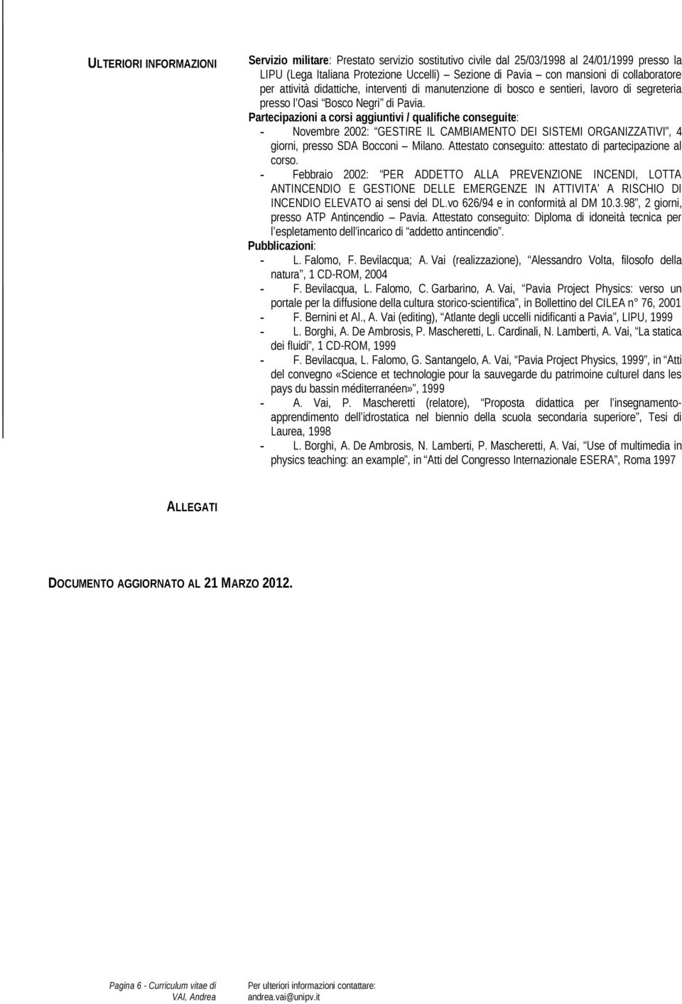 Partecipazioni a corsi aggiuntivi / qualifiche conseguite: - Novembre 2002: GESTIRE IL CAMBIAMENTO DEI SISTEMI ORGANIZZATIVI, 4 giorni, presso SDA Bocconi Milano.