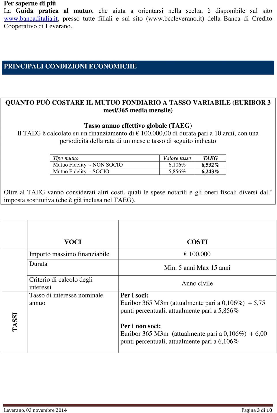 AZIONI SULLA BANCA PRINCIPALI CONDIZIONI ECONOMICHE QUANTO PUÒ COSTARE IL MUTUO FONDIARIO A TASSO VARIABILE (EURIBOR 3 mesi/365 media mensile) Tasso annuo effettivo globale (TAEG) Il TAEG è calcolato