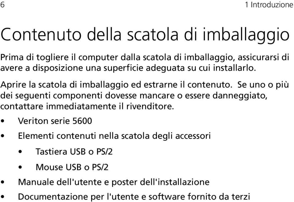 Se uno o più dei seguenti componenti dovesse mancare o essere danneggiato, contattare immediatamente il rivenditore.