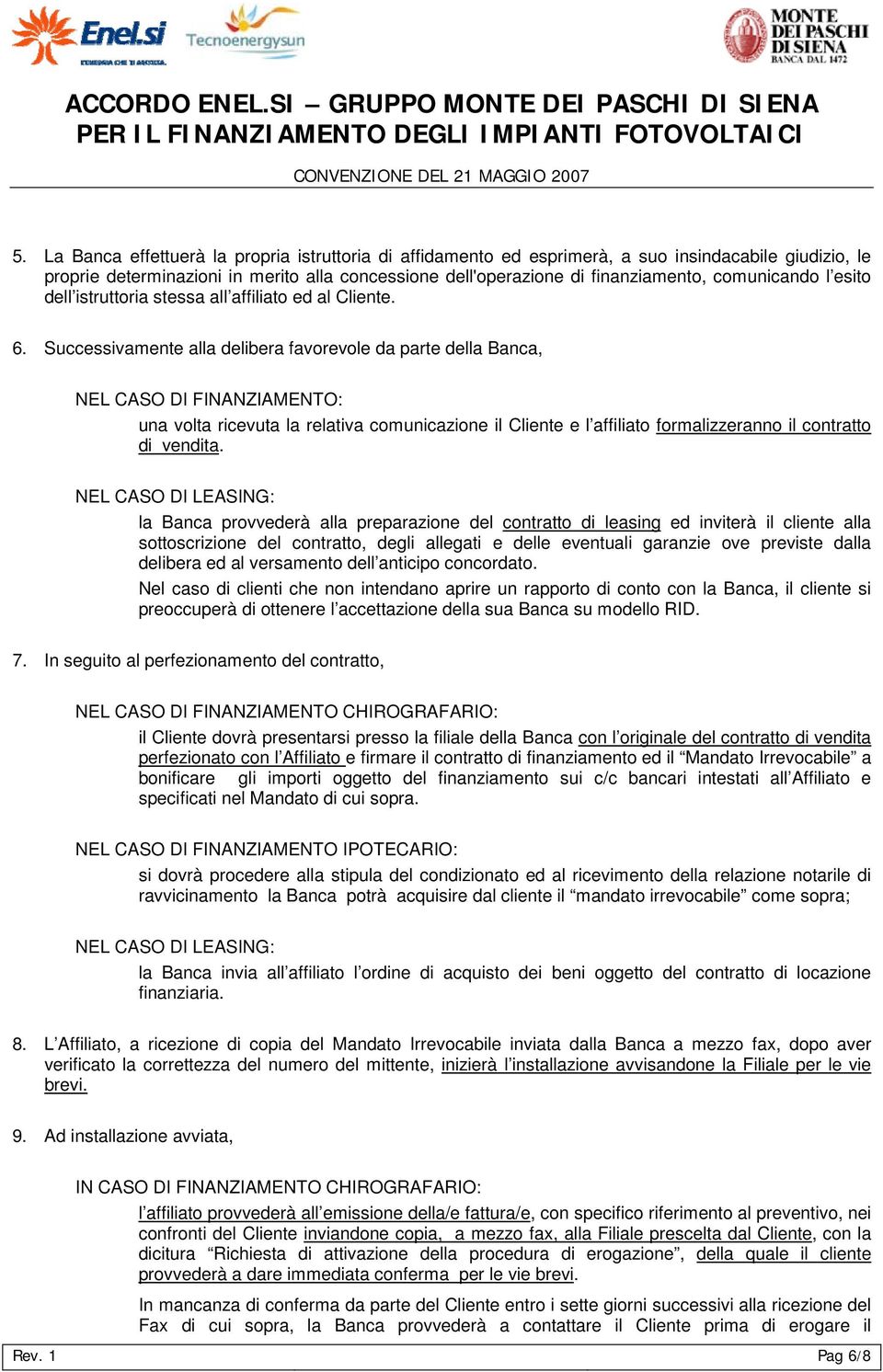 Successivamente alla delibera favorevole da parte della Banca, NEL CASO DI FINANZIAMENTO: una volta ricevuta la relativa comunicazione il Cliente e l affiliato formalizzeranno il contratto di vendita.