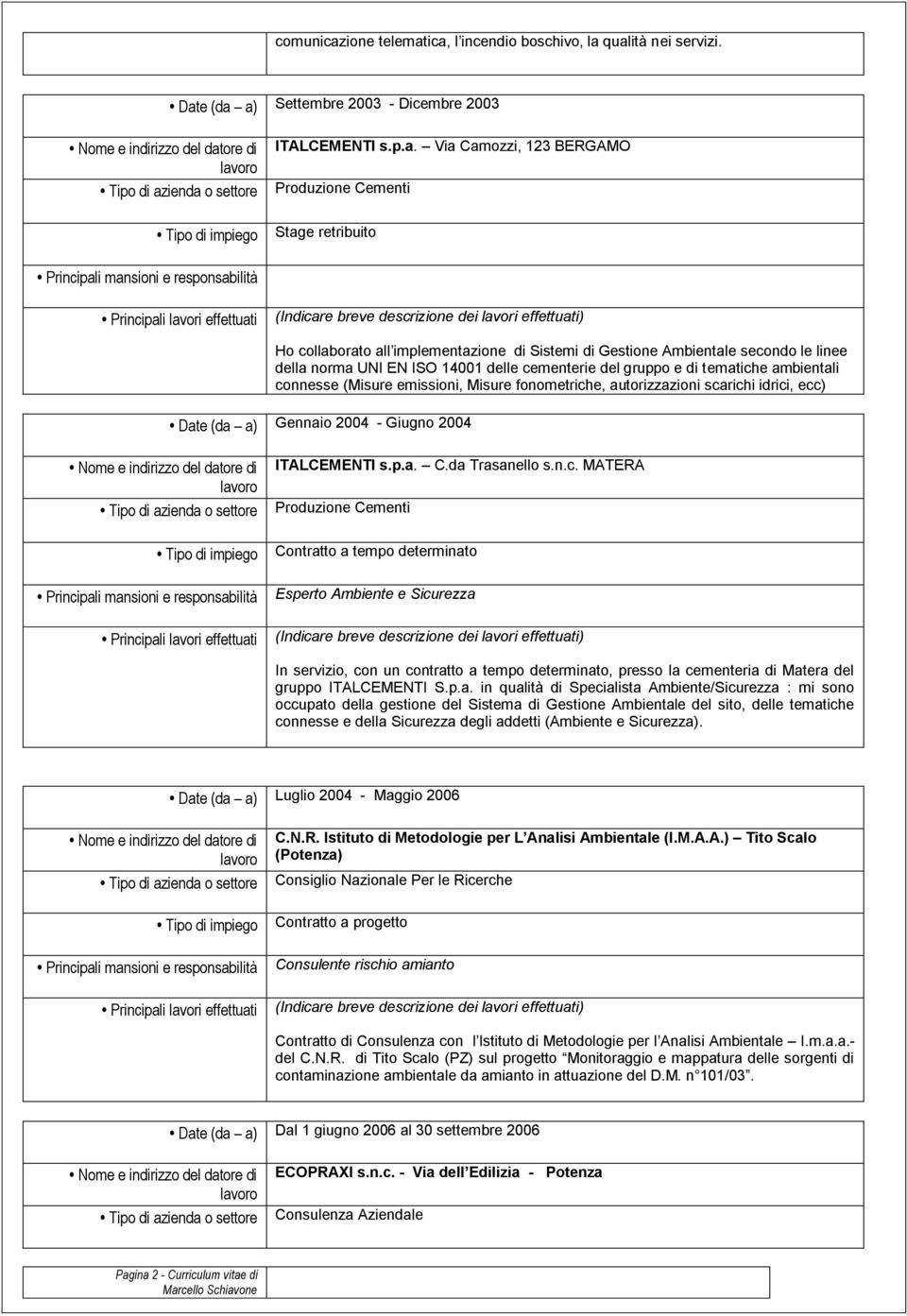 ica, l incendio boschivo, la qualità nei servizi. Date (da a) Settembre 2003 - Dicembre 2003 ITALCEMENTI s.p.a. Via Camozzi, 123 BERGAMO Produzione Cementi Stage retribuito Ho collaborato all