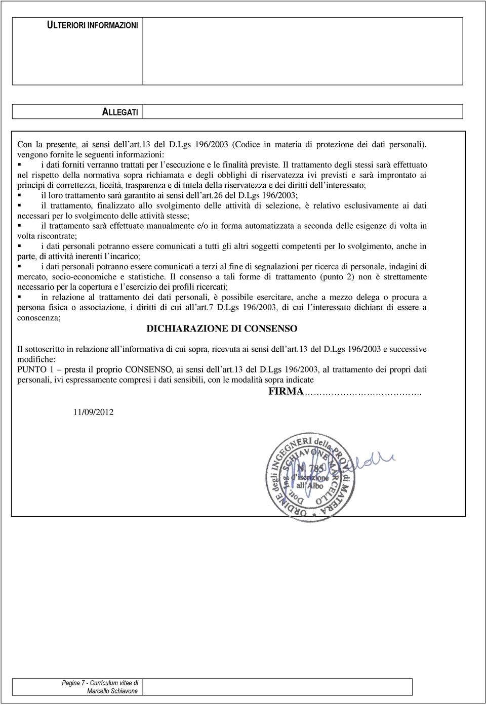 Il trattamento degli stessi sarà effettuato nel rispetto della normativa sopra richiamata e degli obblighi di riservatezza ivi previsti e sarà improntato ai principi di correttezza, liceità,