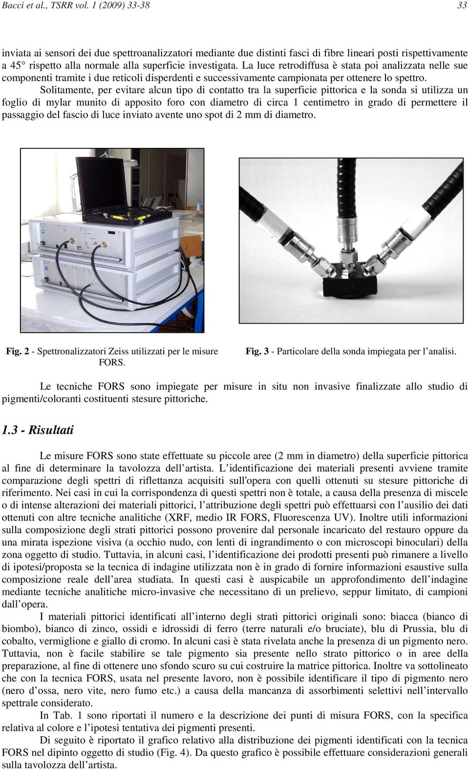 La luce retrodiffusa è stata poi analizzata nelle sue componenti tramite i due reticoli disperdenti e successivamente campionata per ottenere lo spettro.