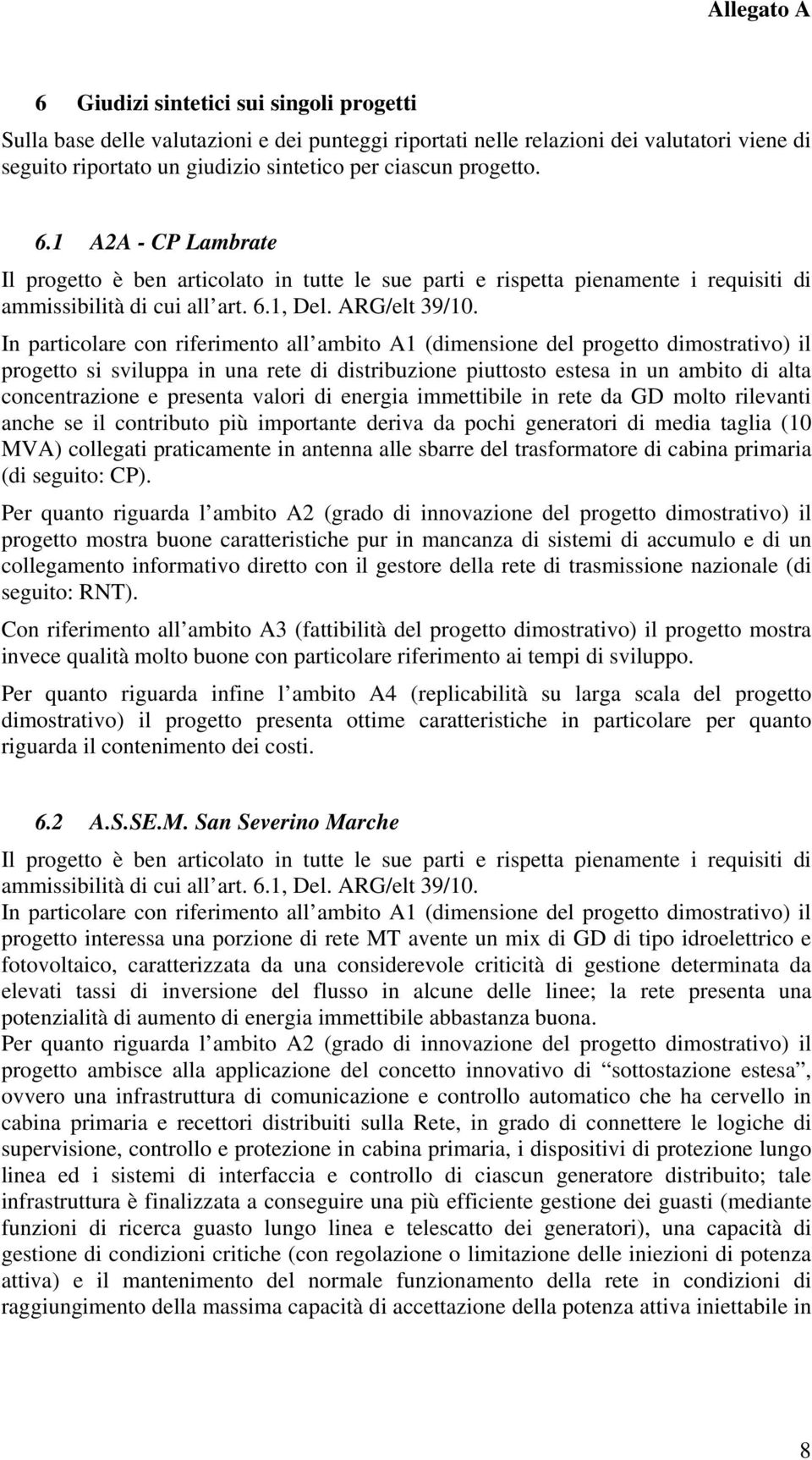 In particolare con riferimento all ambito A1 (dimensione del progetto dimostrativo) il progetto si sviluppa in una rete di distribuzione piuttosto estesa in un ambito di alta concentrazione e