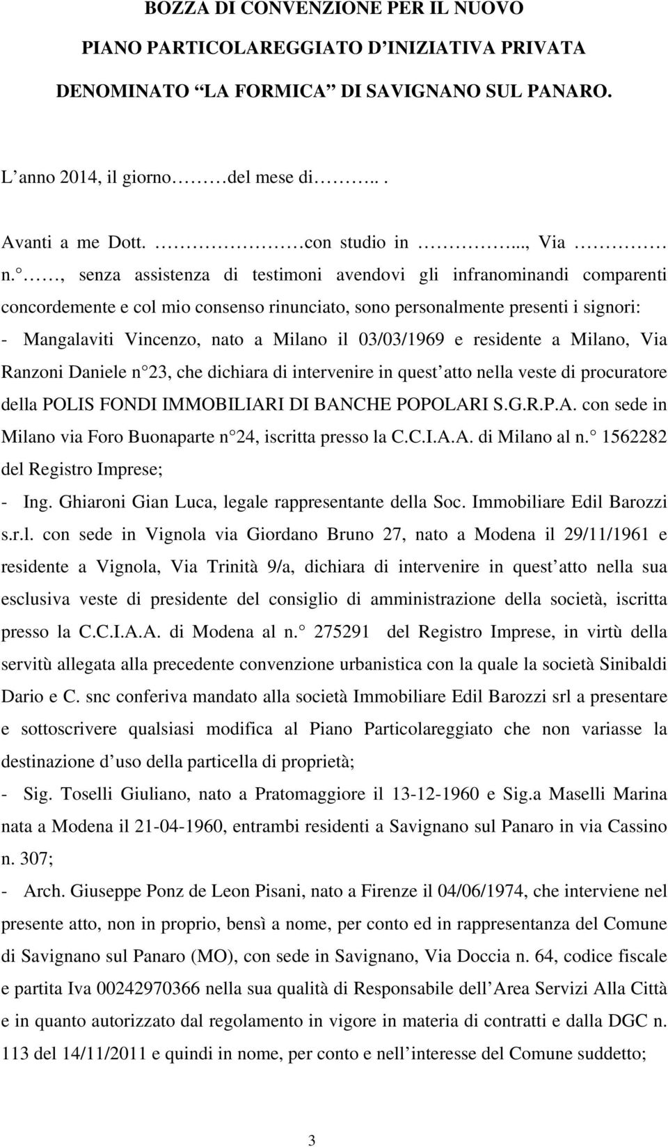 , senza assistenza di testimoni avendovi gli infranominandi comparenti concordemente e col mio consenso rinunciato, sono personalmente presenti i signori: - Mangalaviti Vincenzo, nato a Milano il