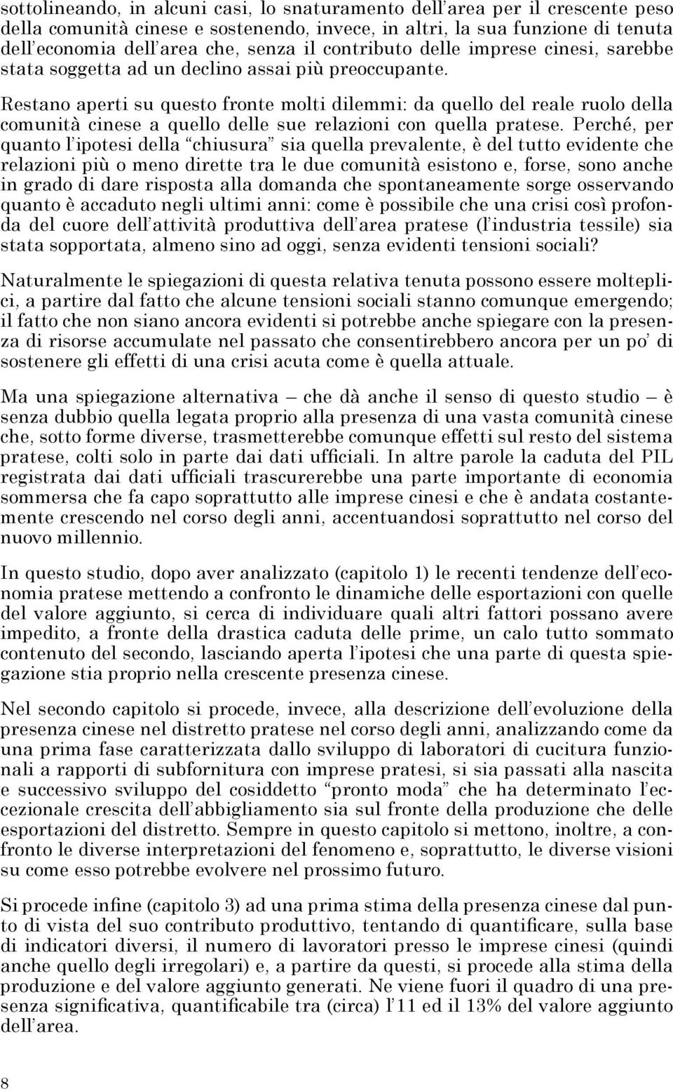 Restano aperti su questo fronte molti dilemmi: da quello del reale ruolo della comunità cinese a quello delle sue relazioni con quella pratese.