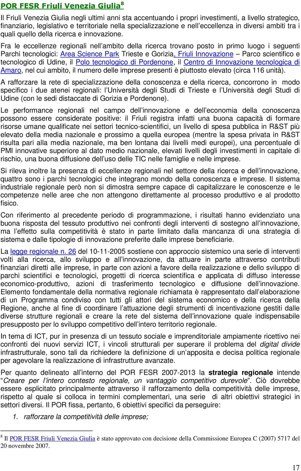 Fra le eccellenze regionali nell ambito della ricerca trovano posto in primo luogo i seguenti Parchi tecnologici: Area Science Park Trieste e Gorizia, Friuli Innovazione Parco scientifico e