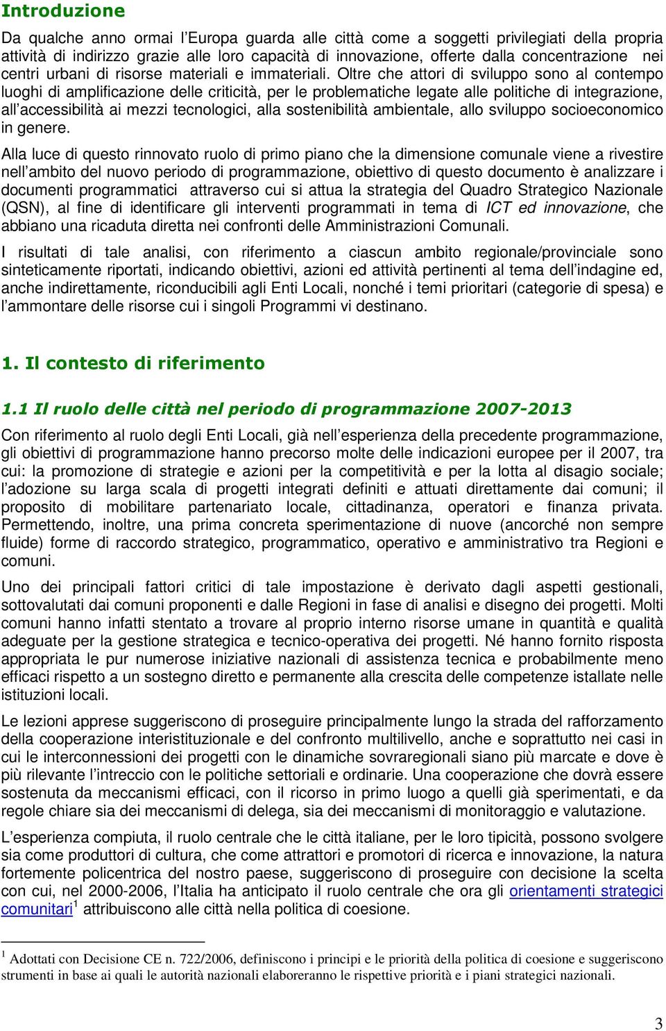 Oltre che attori di sviluppo sono al contempo luoghi di amplificazione delle criticità, per le problematiche legate alle politiche di integrazione, all accessibilità ai mezzi tecnologici, alla