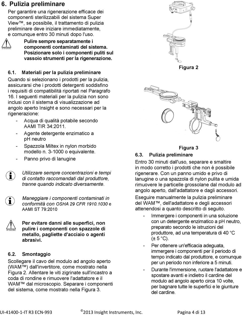 Materiali per la pulizia preliminare Quando si selezionano i prodotti per la pulizia, assicurarsi che i prodotti detergenti soddisfino i requisiti di compatibilità riportati nel Paragrafo 16.