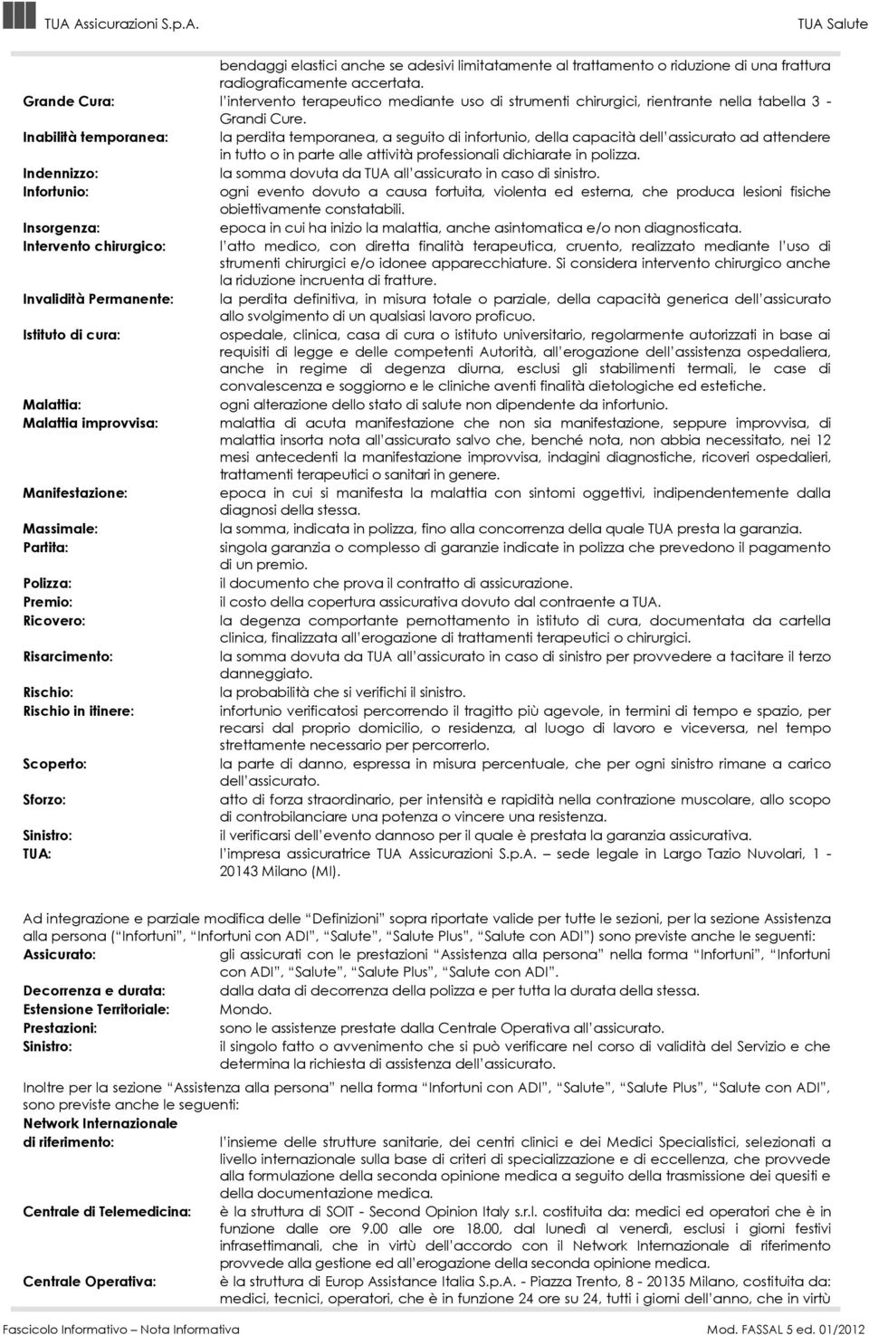 Inabilità temporanea: la perdita temporanea, a seguito di infortunio, della capacità dell assicurato ad attendere in tutto o in parte alle attività professionali dichiarate in polizza.