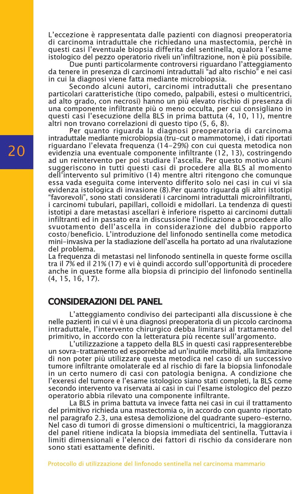 Due punti particolarmente controversi riguardano l atteggiamento da tenere in presenza di carcinomi intraduttali ad alto rischio e nei casi in cui la diagnosi viene fatta mediante microbiopsia.