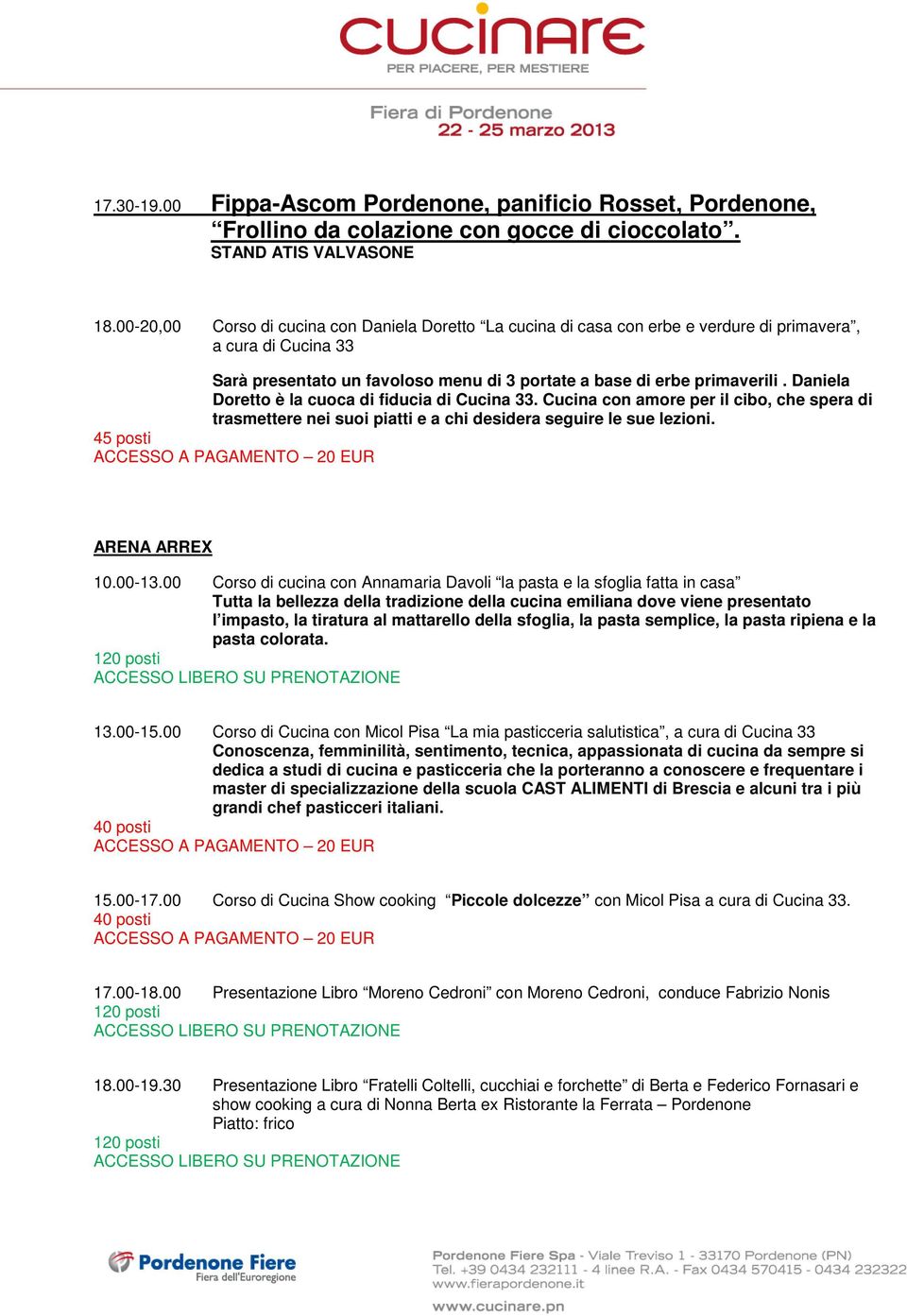 Daniela Doretto è la cuoca di fiducia di Cucina 33. Cucina con amore per il cibo, che spera di trasmettere nei suoi piatti e a chi desidera seguire le sue lezioni. 45 posti ARENA ARREX 10.00-13.