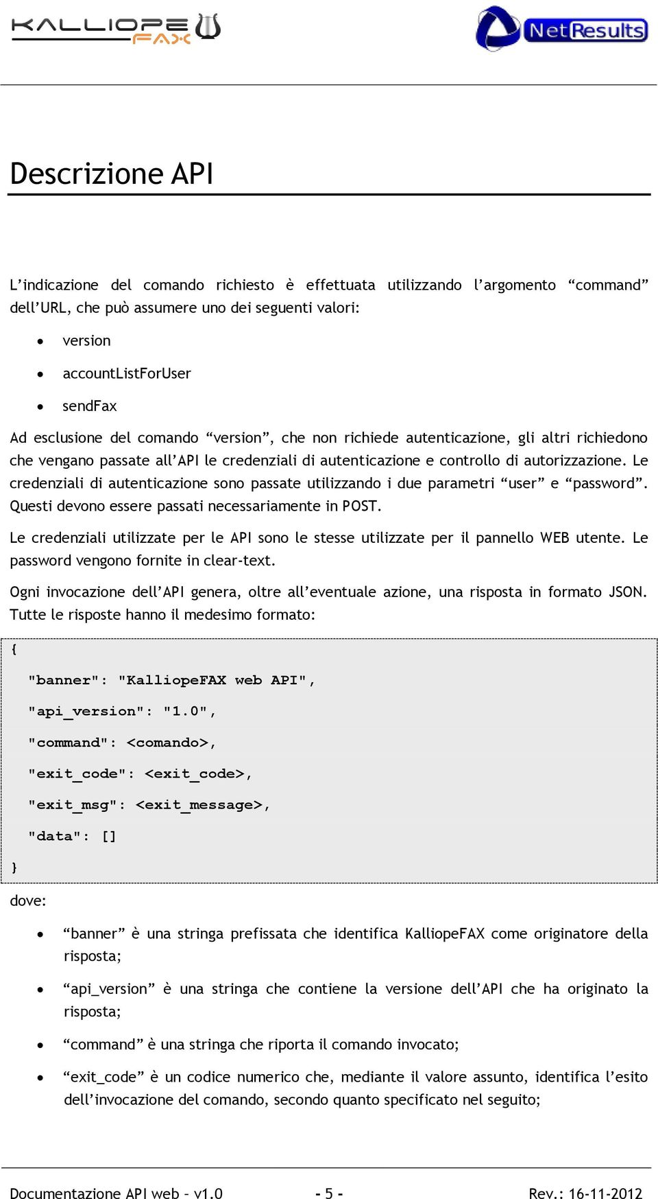 Le credenziali di autenticazione sono passate utilizzando i due parametri user e password. Questi devono essere passati necessariamente in POST.