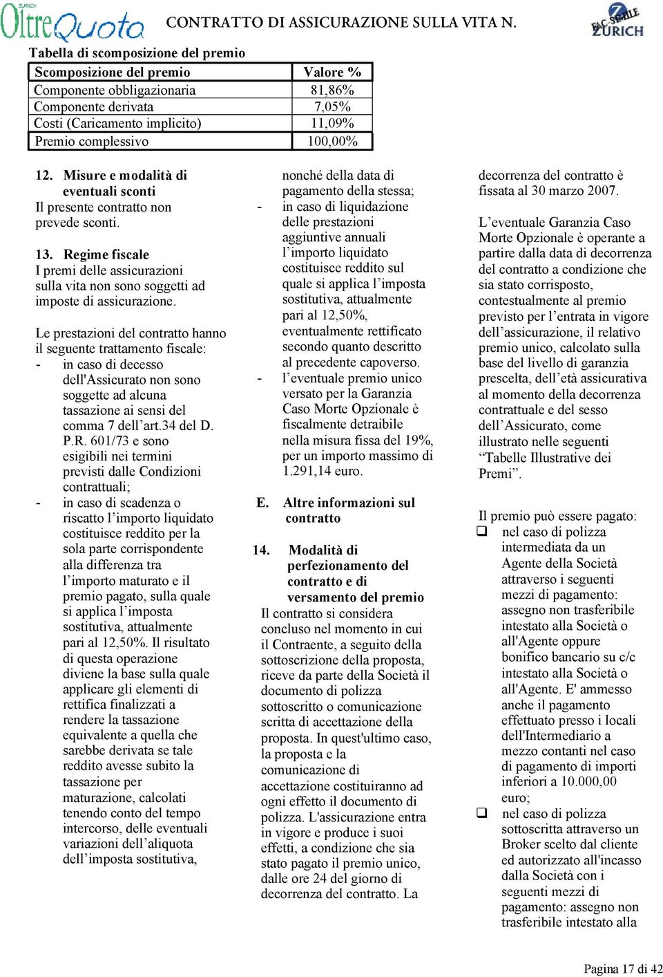 Le prestazioni del contratto hanno il seguente trattamento fiscale: - in caso di decesso dell'assicurato non sono soggette ad alcuna tassazione ai sensi del comma 7 dell art.34 del D. P.R.