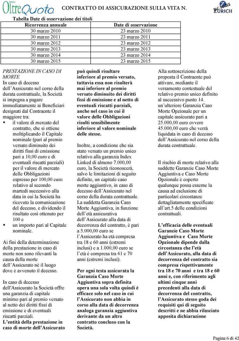 ai Beneficiari designati dal Contraente il maggiore tra: il valore di mercato del contratto, che si ottiene moltiplicando il Capitale nominale (pari al premio versato diminuito dei diritti fissi di