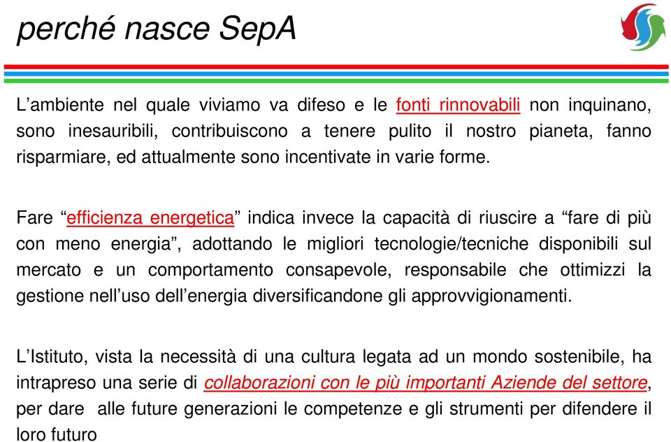 Fare efficienza energetica indica invece la capacità di riuscire a fare di più con meno energia, adottando le migliori tecnologie/tecniche disponibili sul mercato e un comportamento consapevole,