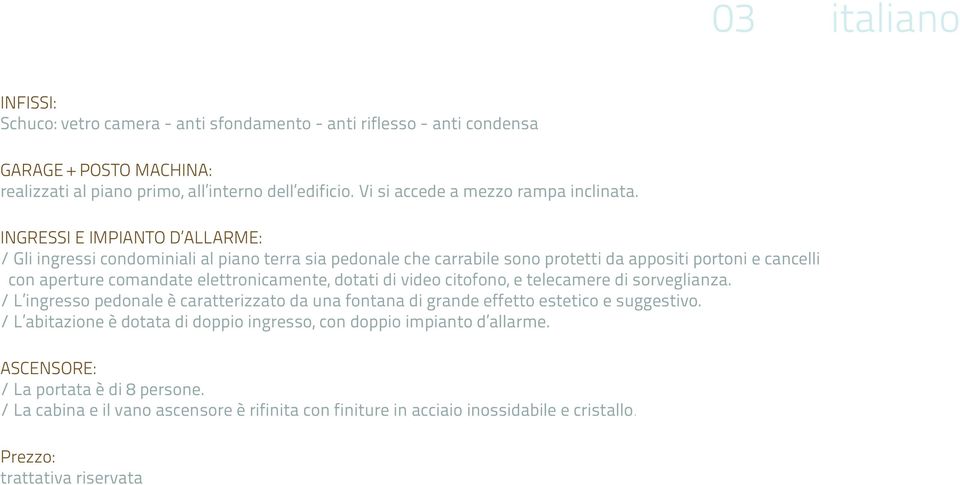 INGRESSI E IMPIANTO D ALLARME: / Gli ingressi condominiali al piano terra sia pedonale che carrabile sono protetti da appositi portoni e cancelli con aperture comandate elettronicamente, dotati