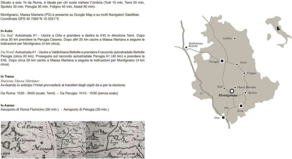 In Auto: Da Sud: Autostrada A1 - Uscire a Orte e prendere a destra la E45 in direzione Terni. Dopo circa 20 km prendere la Perugia Cesena.