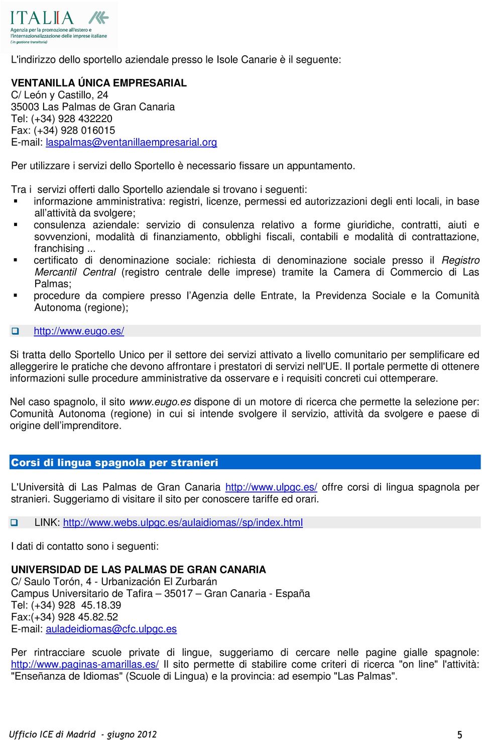 Tra i servizi offerti dallo Sportello aziendale si trovano i seguenti: informazione amministrativa: registri, licenze, permessi ed autorizzazioni degli enti locali, in base all attività da svolgere;