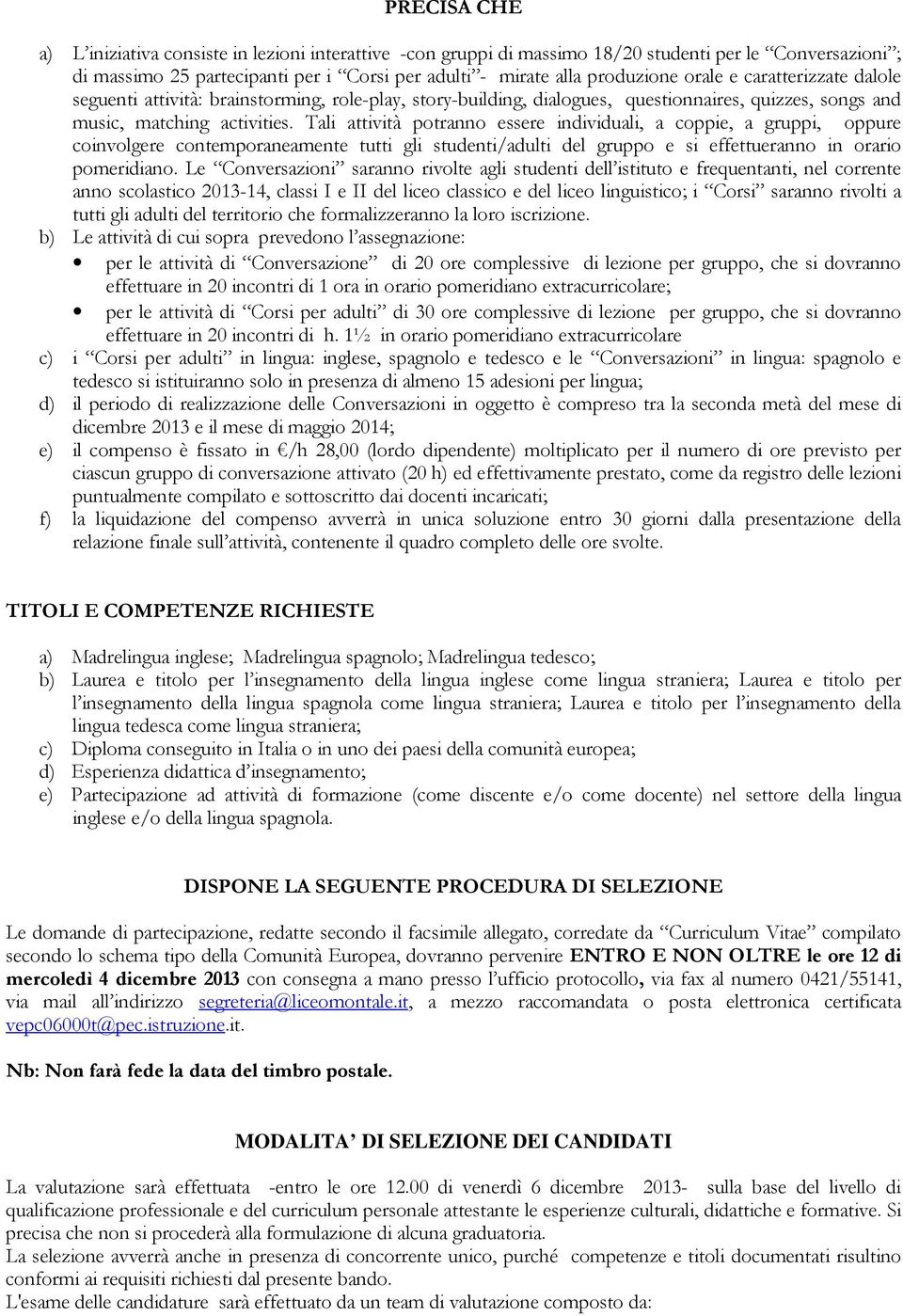 Tali attività potranno essere individuali, a coppie, a gruppi, oppure coinvolgere contemporaneamente tutti gli studenti/adulti del gruppo e si effettueranno in orario pomeridiano.