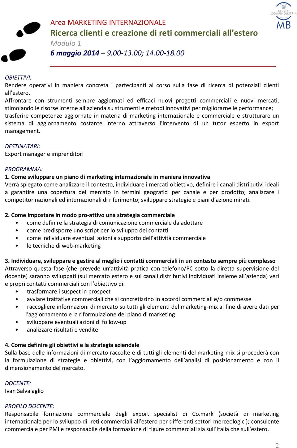 Affrontare con strumenti sempre aggiornati ed efficaci nuovi progetti commerciali e nuovi mercati, stimolando le risorse interne all azienda su strumenti e metodi innovativi per migliorarne le