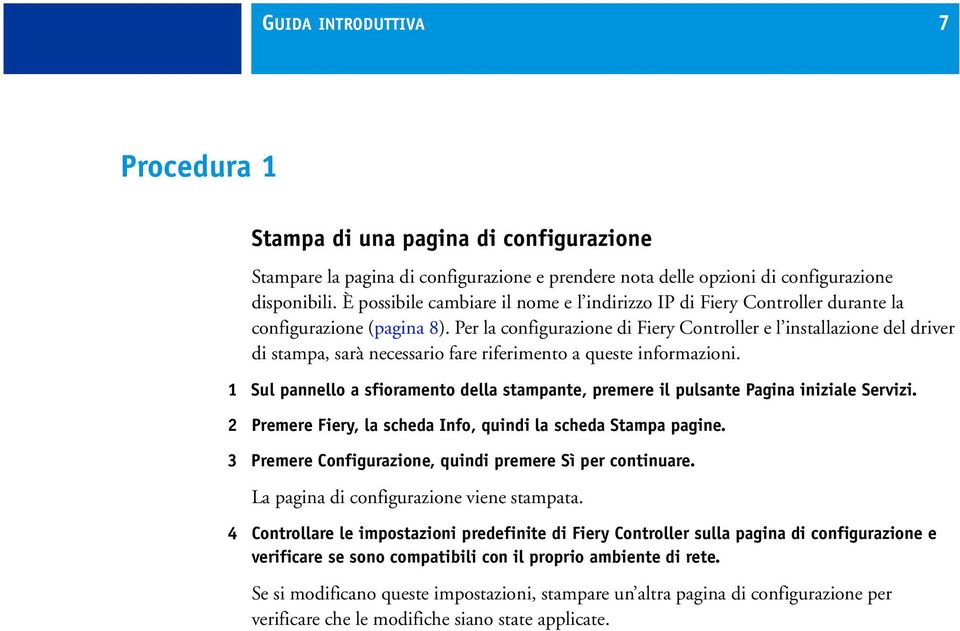 Per la configurazione di Fiery Controller e l installazione del driver di stampa, sarà necessario fare riferimento a queste informazioni.