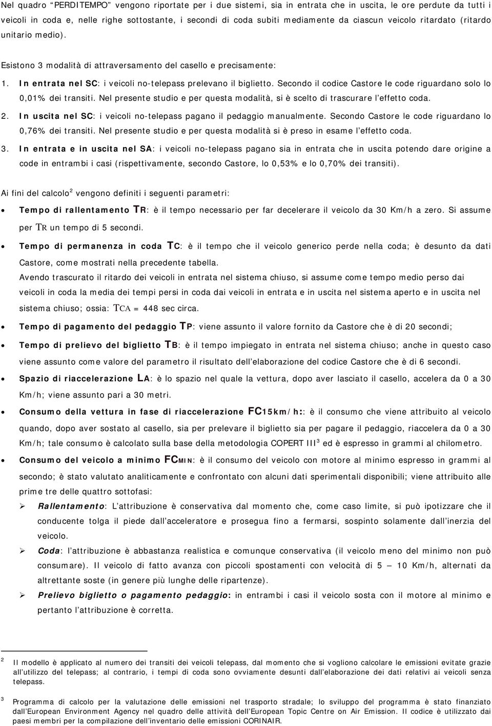 Secondo il codice Castore le code riguardano solo lo 0,01% dei transiti. Nel presente studio e per questa modalità, si è scelto di trascurare l effetto coda. 2.