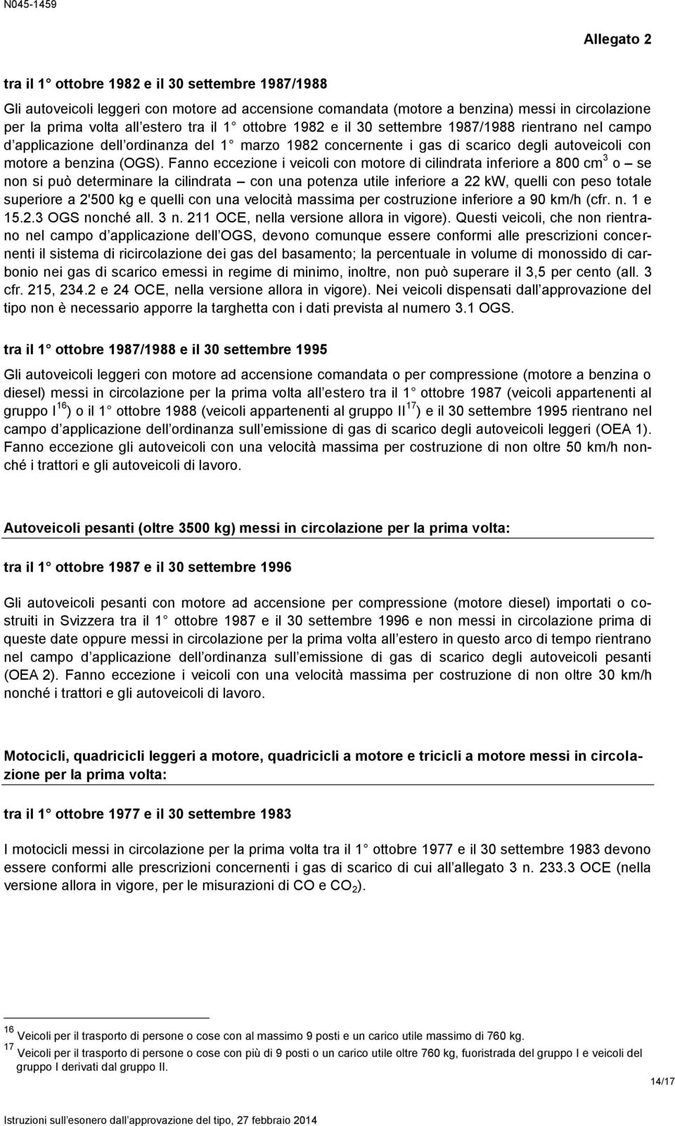 Fanno eccezione i veicoli con motore di cilindrata inferiore a 800 cm 3 o se non si può determinare la cilindrata con una potenza utile inferiore a 22 kw, quelli con peso totale superiore a 2'500 kg