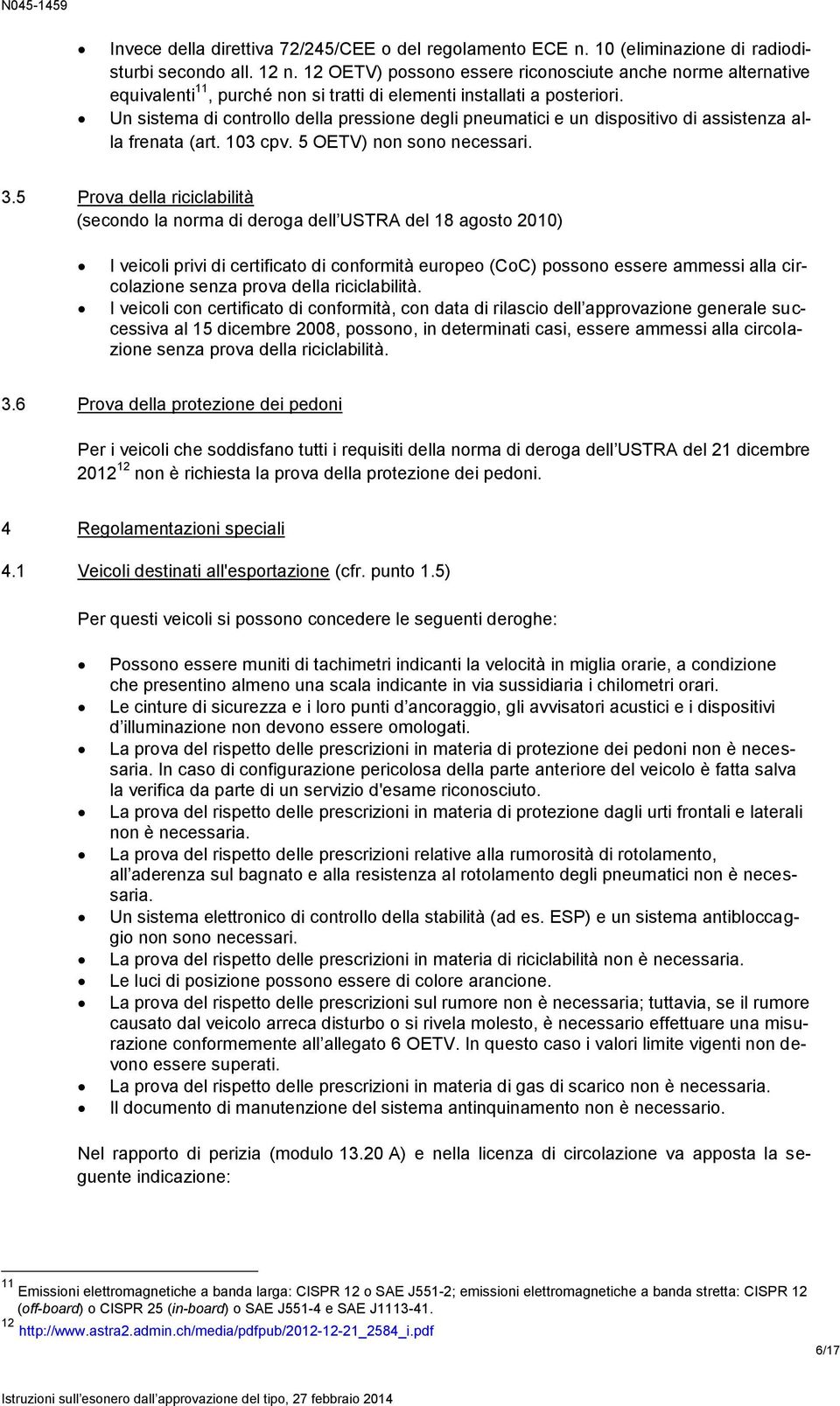 Un sistema di controllo della pressione degli pneumatici e un dispositivo di assistenza alla frenata (art. 103 cpv. 5 OETV) non sono necessari. 3.