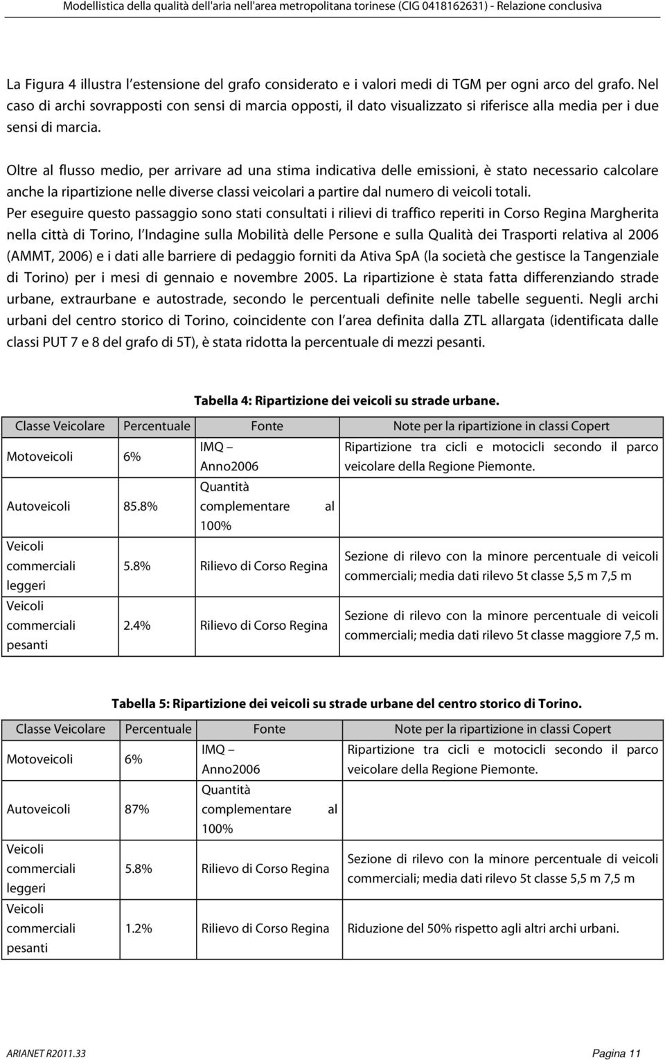 Oltre al flusso medio, per arrivare ad una stima indicativa delle emissioni, è stato necessario calcolare anche la ripartizione nelle diverse classi veicolari a partire dal numero di veicoli totali.