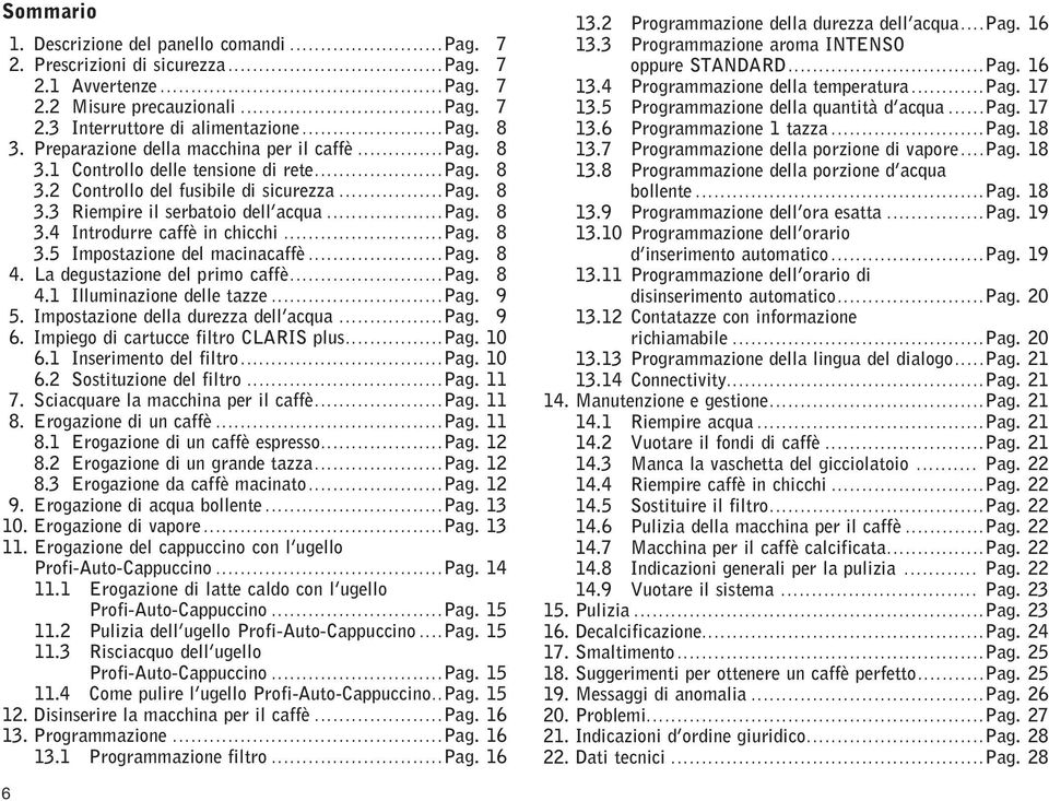 ..pag. 8 3.5 Impostazione del macinacaffè...pag. 8 4. La degustazione del primo caffè...pag. 8 4.1 Illuminazione delle tazze...pag. 9 5. Impostazione della durezza dell acqua...pag. 9 6.