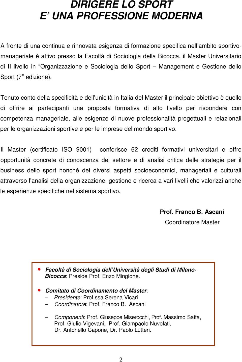 Tenuto conto della specificità e dell unicità in Italia del Master il principale obiettivo è quello di offrire ai partecipanti una proposta formativa di alto livello per rispondere con competenza