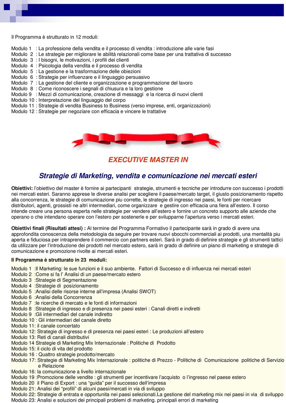 trasformazione delle obiezioni Modulo 6 : Strategie per influenzare e il linguaggio persuasivo Modulo 7 : La gestione del cliente e organizzazione e programmazione del lavoro Modulo 8 : Come