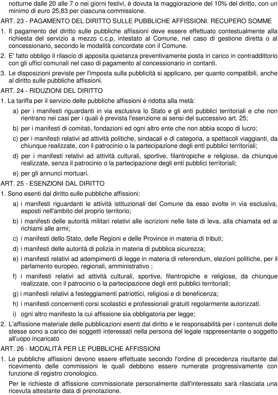 Il pagamento del diritto sulle pubbliche affissioni deve essere effettuato contestualmente alla richiesta del servizio a mezzo c.c.p, intestato al Comune, nel caso di gestione diretta o al concessionario, secondo le modalità concordate con il Comune.