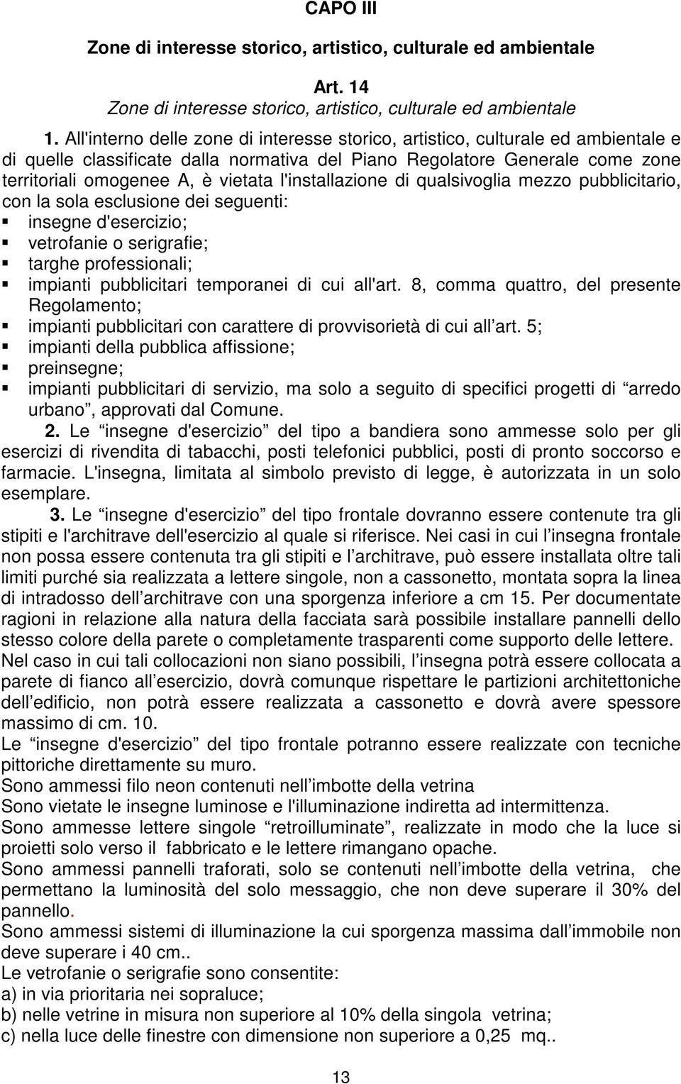 l'installazione di qualsivoglia mezzo pubblicitario, con la sola esclusione dei seguenti: insegne d'esercizio; vetrofanie o serigrafie; targhe professionali; impianti pubblicitari temporanei di cui