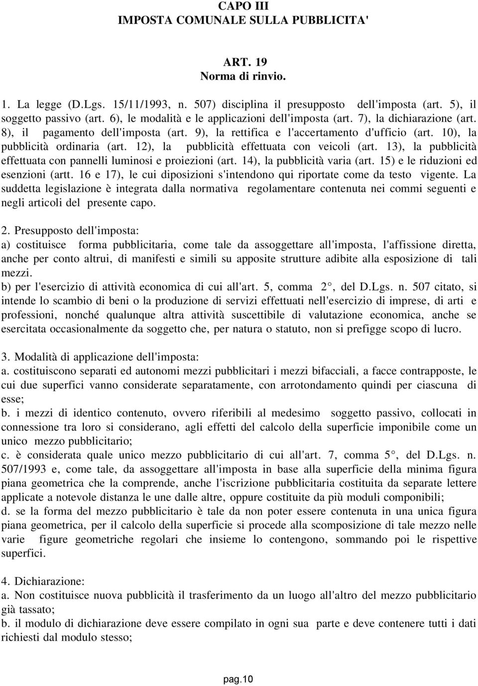 12), la pubblicità effettuata con veicoli (art. 13), la pubblicità effettuata con pannelli luminosi e proiezioni (art. 14), la pubblicità varia (art. 15) e le riduzioni ed esenzioni (artt.