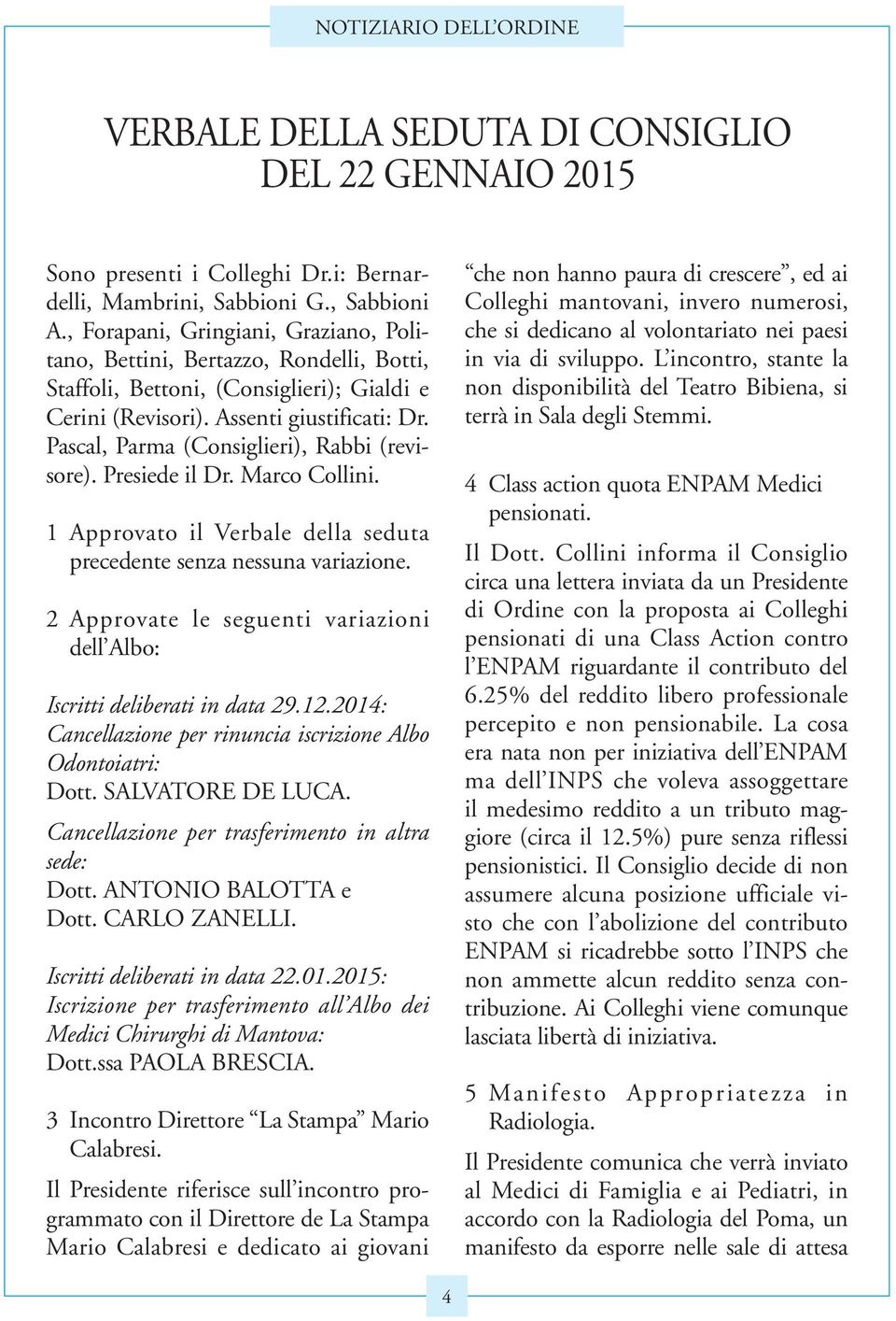 Pascal, Parma (Consiglieri), Rabbi (revisore). Presiede il Dr. Marco Collini. 1 Approvato il Verbale della seduta precedente senza nessuna variazione.