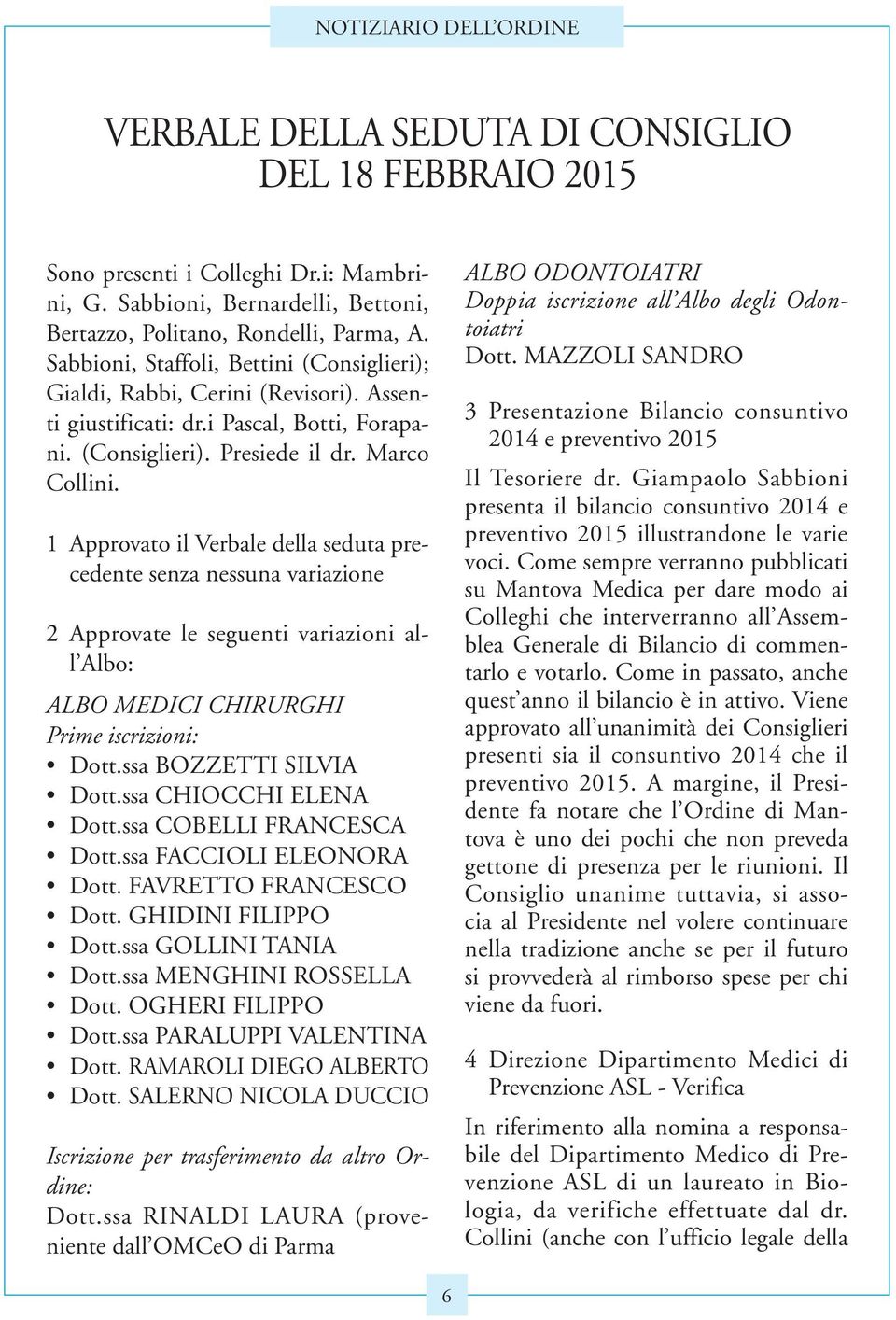 1 Approvato il Verbale della seduta precedente senza nessuna variazione 2 Approvate le seguenti variazioni all Albo: ALBO MEDICI CHIRURGHI Prime iscrizioni: Dott.ssa BOZZETTI SILVIA Dott.