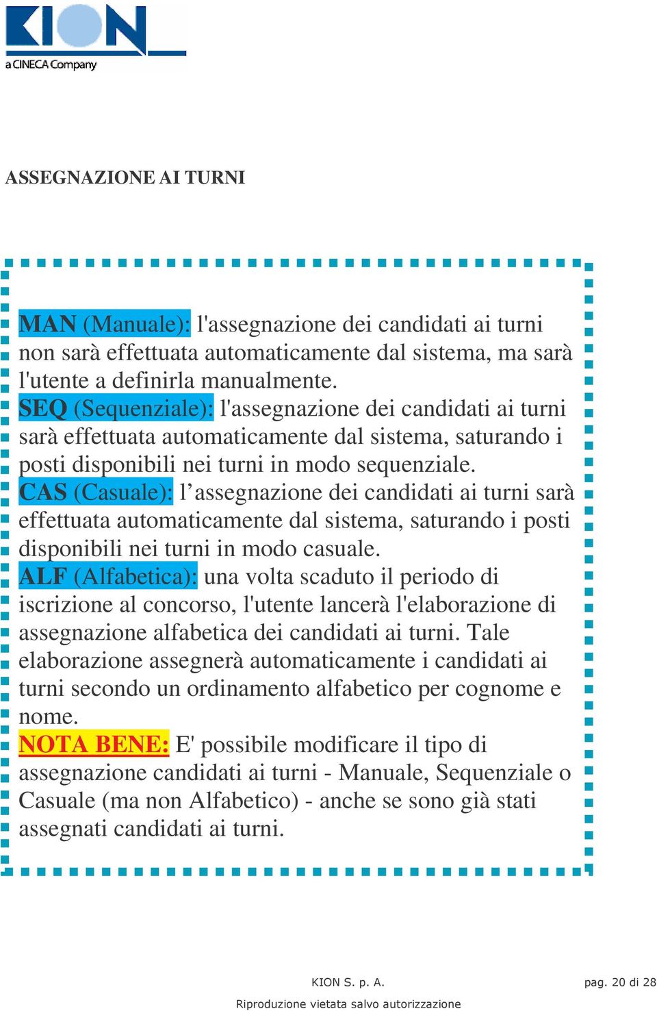 CAS (Casuale): l assegnazione dei candidati ai turni sarà effettuata automaticamente dal sistema, saturando i posti disponibili nei turni in modo casuale.