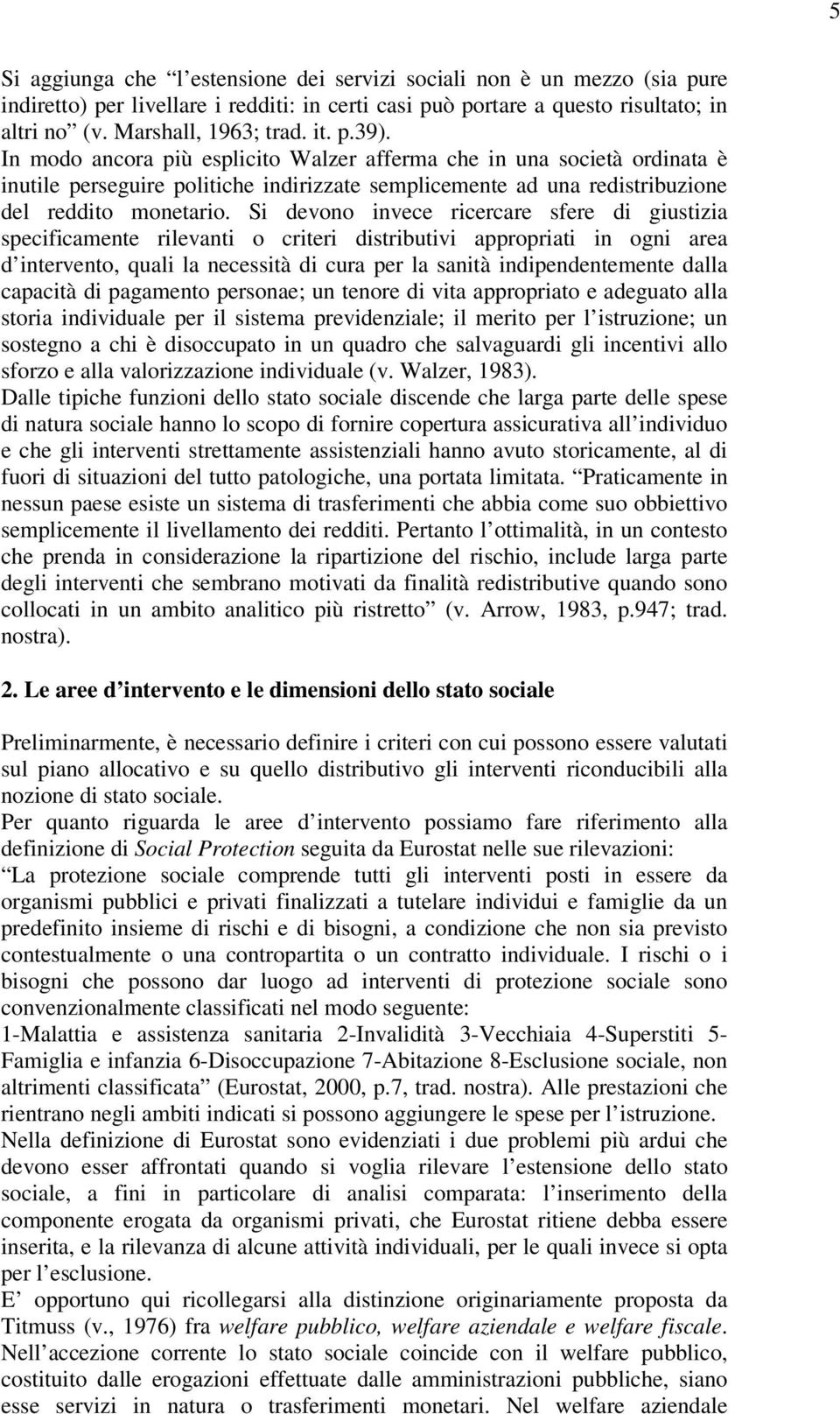 Si devono invece ricercare sfere di giustizia specificamente rilevanti o criteri distributivi appropriati in ogni area d intervento, quali la necessità di cura per la sanità indipendentemente dalla