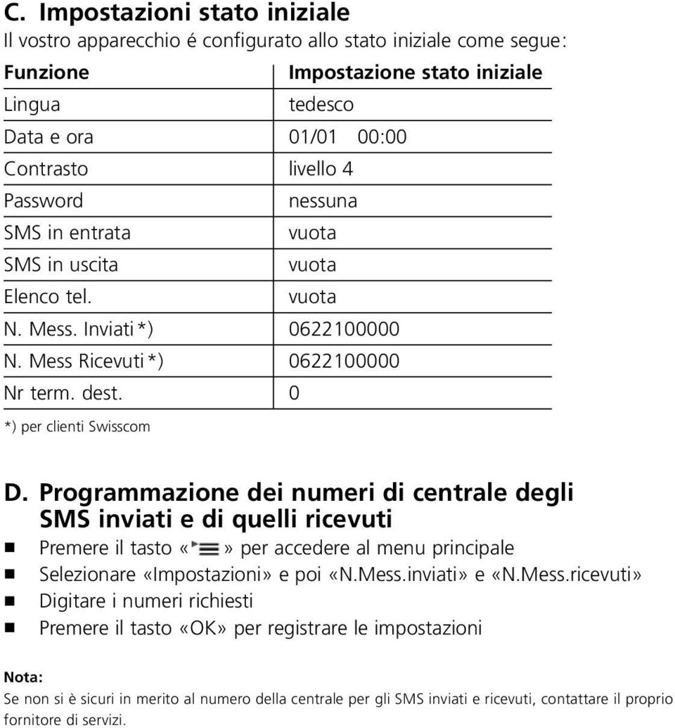 Programmazione dei numeri di centrale degli SMS inviati e di quelli ricevuti ó Premere il tasto per accedere al menu principale ó Selezionare «Impostazioni» e poi «N.Mess.