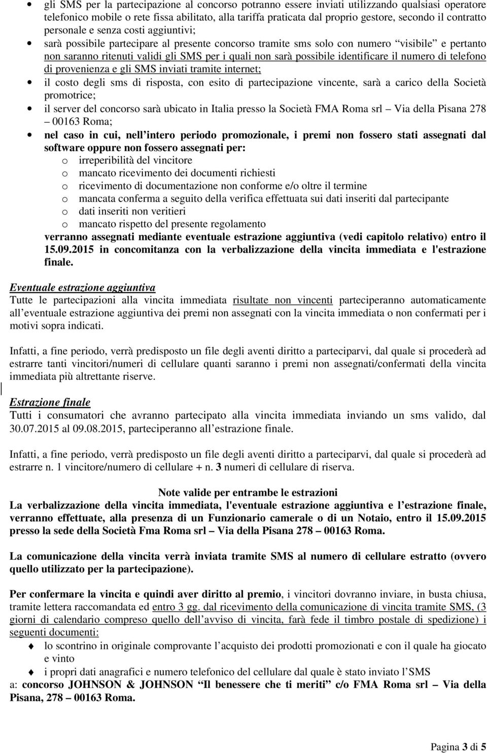 possibile identificare il numero di telefono di provenienza e gli SMS inviati tramite internet; il costo degli sms di risposta, con esito di partecipazione vincente, sarà a carico della Società