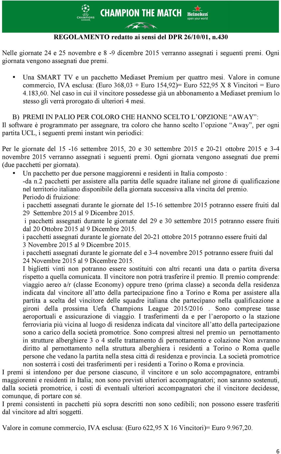 Nel caso in cui il vincitore possedesse già un abbonamento a Mediaset premium lo stesso gli verrà prorogato di ulteriori 4 mesi.