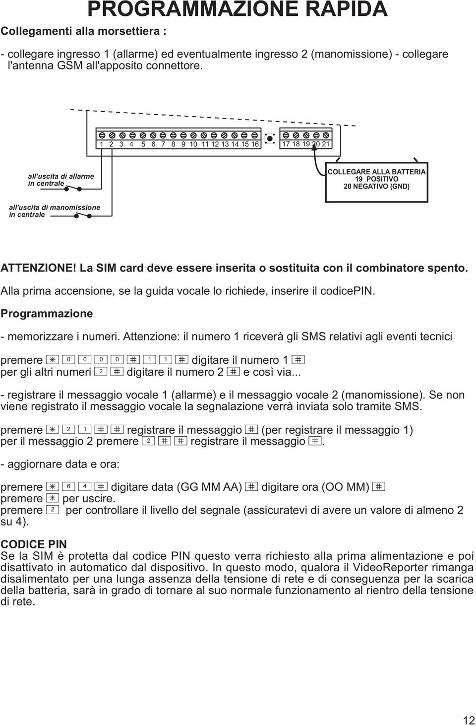 La SIM card deve essere inserita o sostituita con il combinatore spento. Alla prima accensione, se la guida vocale lo richiede, inserire il codicepin. Programmazione - memorizzare i numeri.