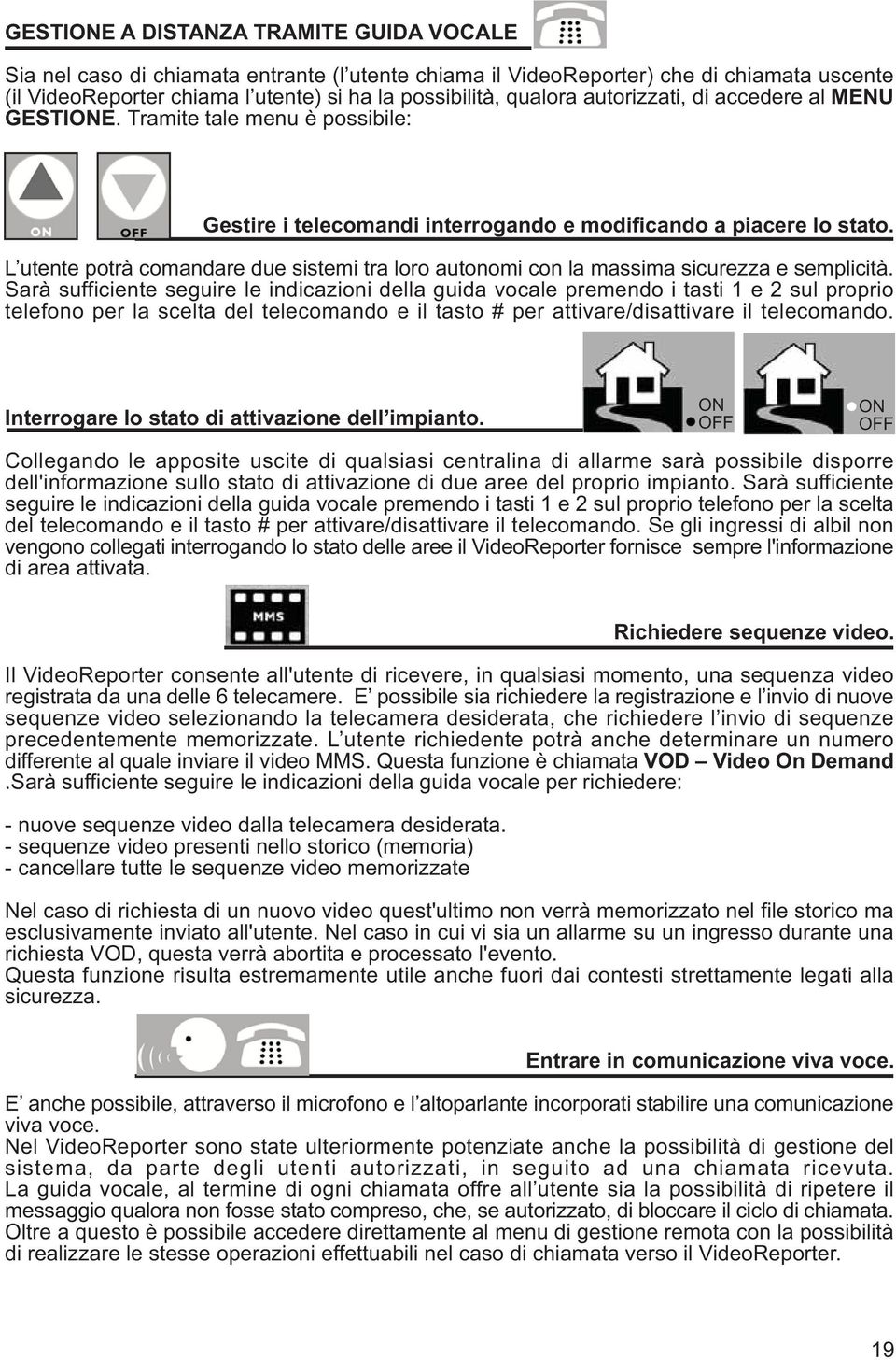 L utente potrà comandare due sistemi tra loro autonomi con la massima sicurezza e semplicità.