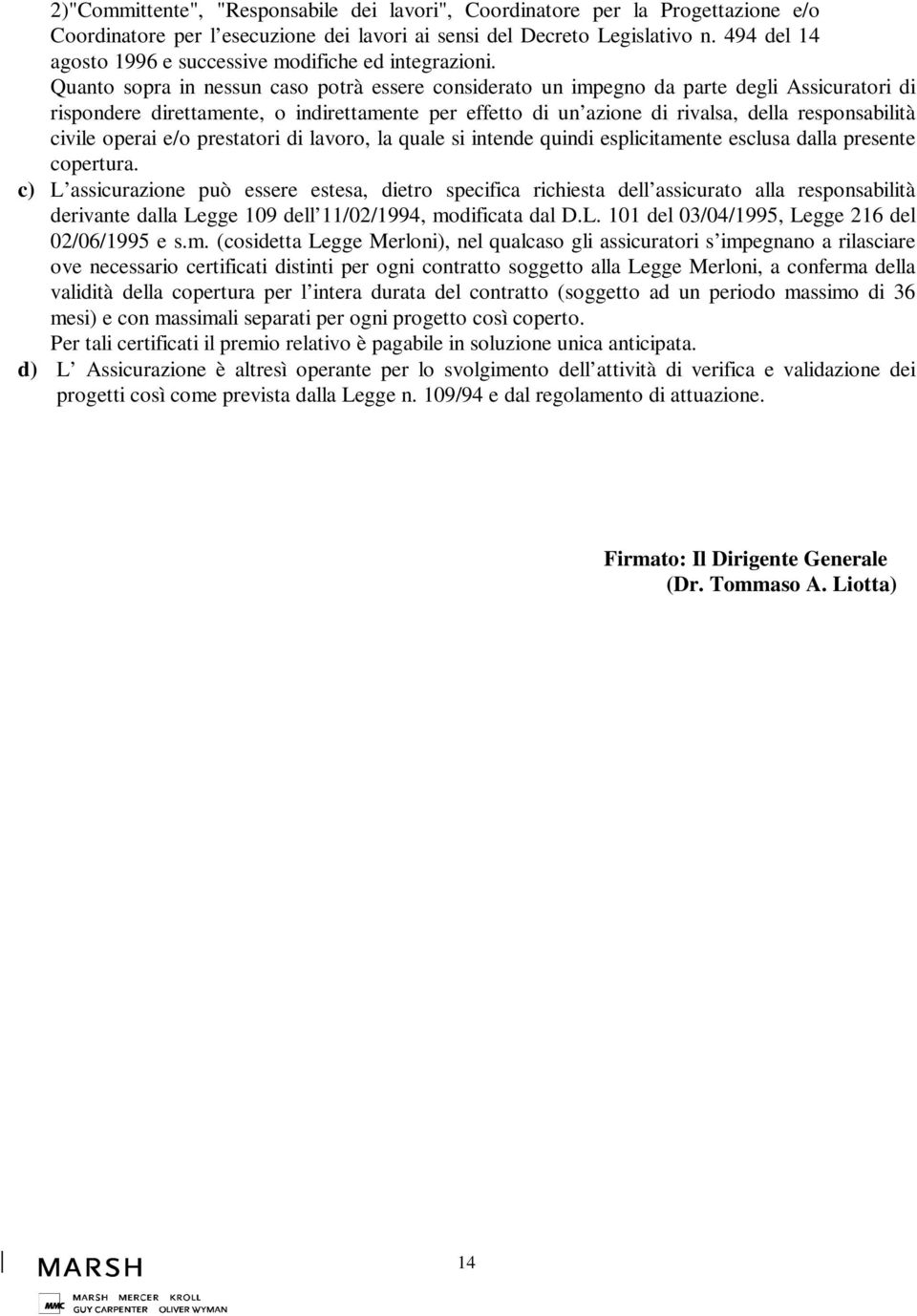 Quanto sopra in nessun caso potrà essere considerato un impegno da parte degli Assicuratori di rispondere direttamente, o indirettamente per effetto di un azione di rivalsa, della responsabilità