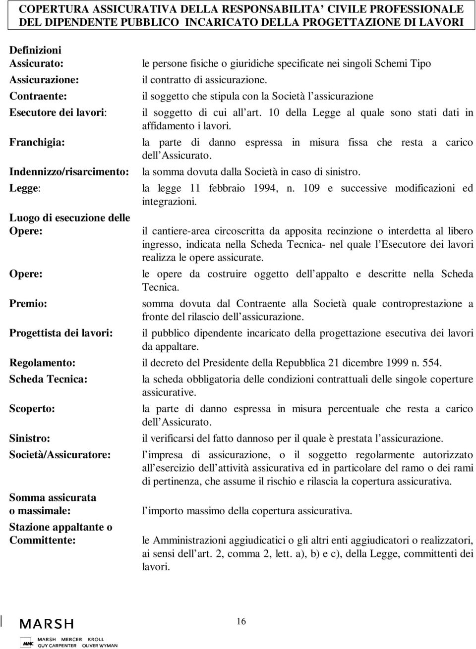 contratto di assicurazione. il soggetto che stipula con la Società l assicurazione il soggetto di cui all art. 10 della Legge al quale sono stati dati in affidamento i lavori.