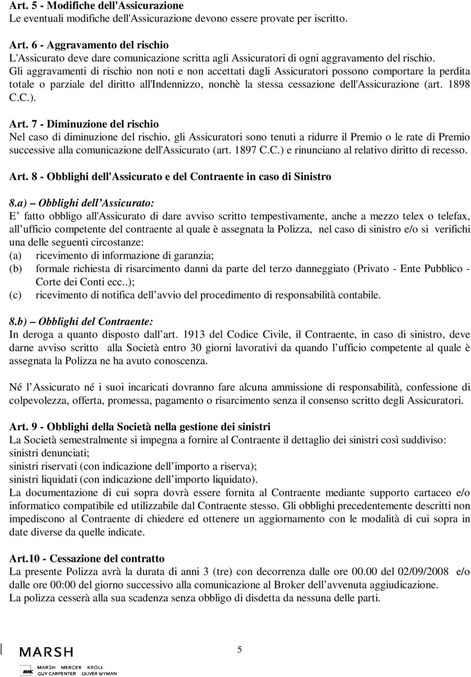 Gli aggravamenti di rischio non noti e non accettati dagli Assicuratori possono comportare la perdita totale o parziale del diritto all'indennizzo, nonchè la stessa cessazione dell'assicurazione (art.