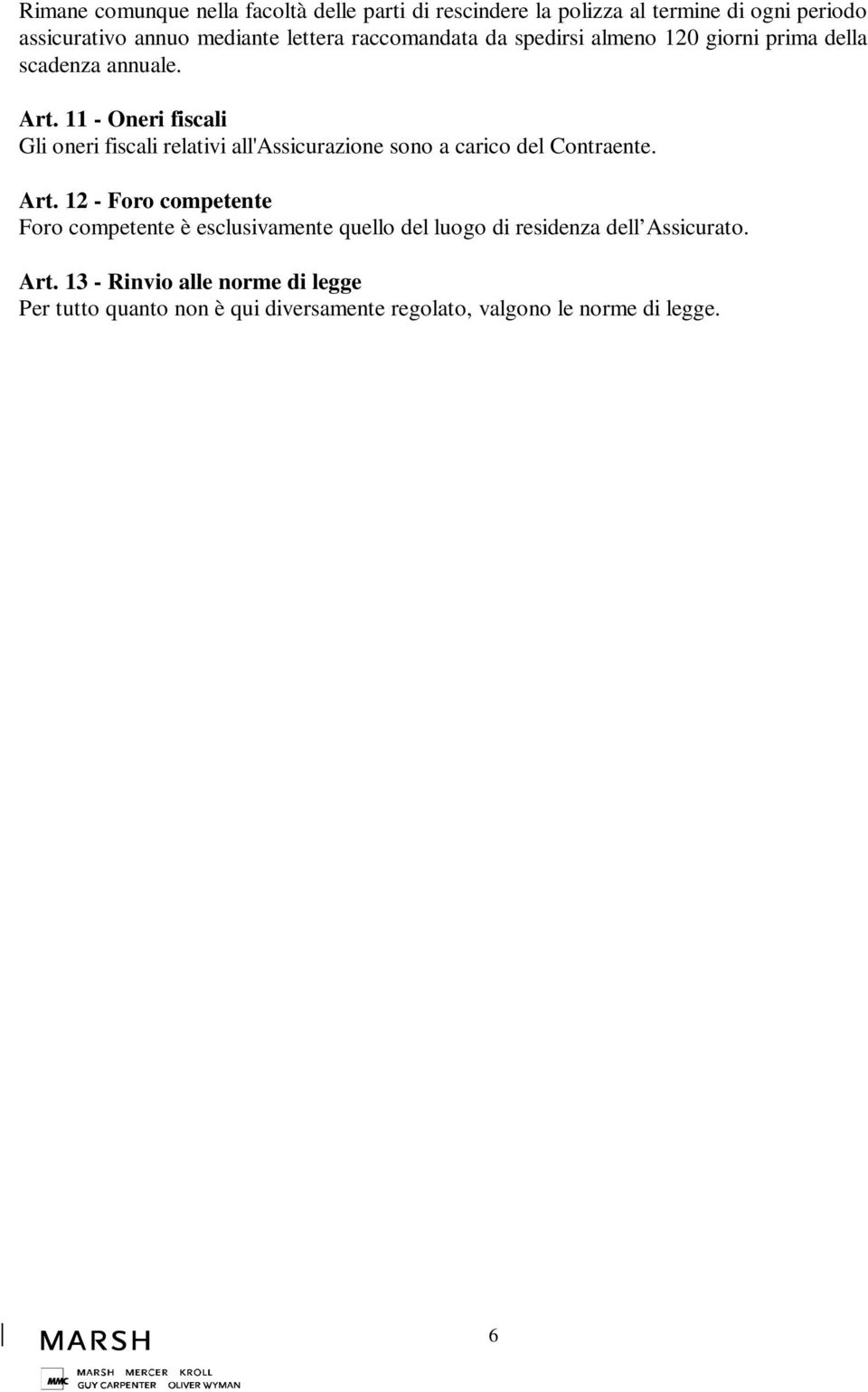 11 - Oneri fiscali Gli oneri fiscali relativi all'assicurazione sono a carico del Contraente. Art.