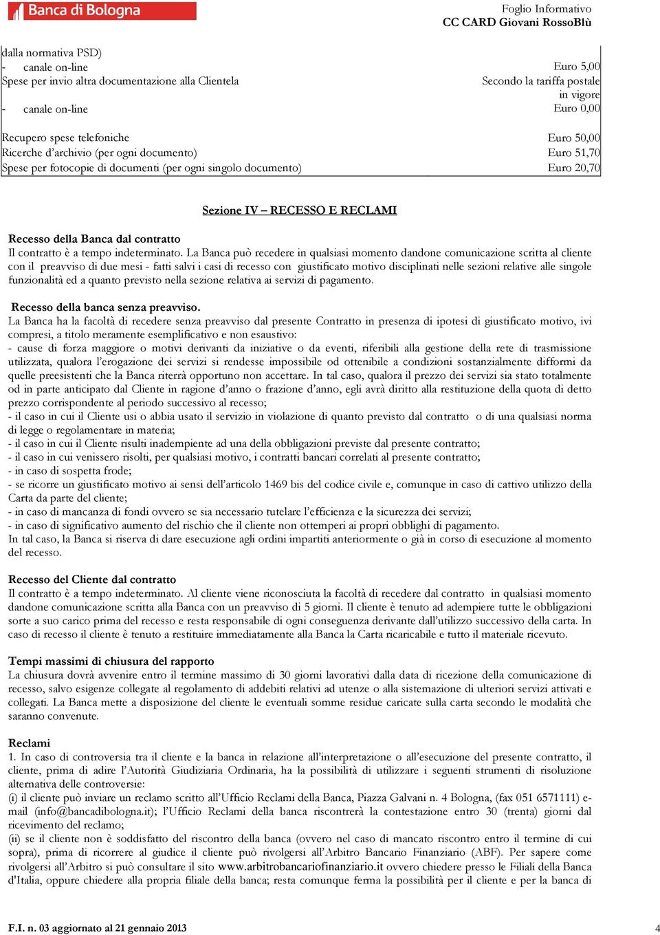 La Banca può recedere in qualsiasi momento dandone comunicazione scritta al cliente con il preavviso di due mesi - fatti salvi i casi di recesso con giustificato motivo disciplinati nelle sezioni